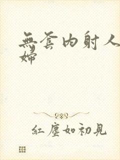 无套内射人妻少妇