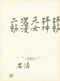 二次元砰砰砰的动漫女神动漫