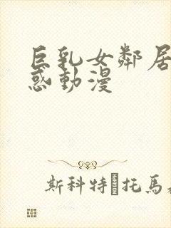 巨乳女邻居の诱惑动漫