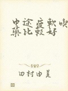 中途疲软吃什么药比较好