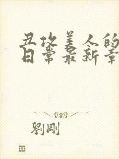 丑攻美人的狂堕日常最新章节更新内