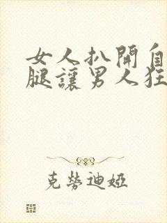 女人扒开自己的腿让男人狂桶30分钟封面