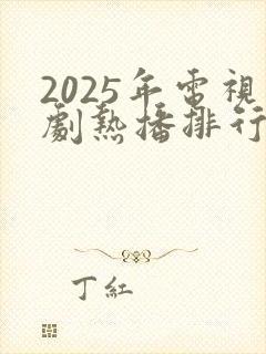 2025年电视剧热播排行榜最新