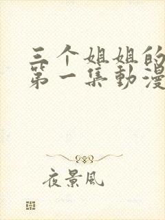 三个姐姐的温暖第一集动漫在线观看