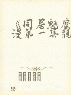 《同居魅魔》动漫第一集观看全集