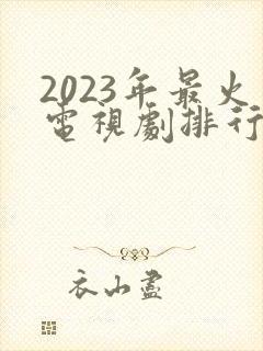2023年最火电视剧排行榜