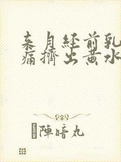 来月经前乳房胀痛挤出黄水的原因封面