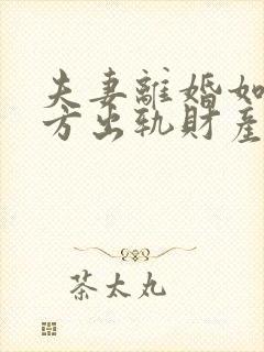 夫妻离婚如果一方出轨财产怎么分割