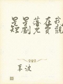 星星落在我心上短剧免费观看