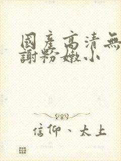 国产高清无套内谢粉嫩小封面