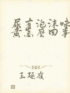 尿有泡沫味大色黄怎么回事