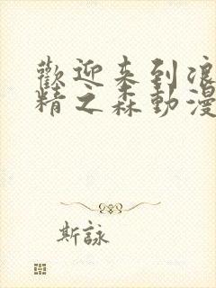 欢迎来到浪荡妖精之森动漫全集观看