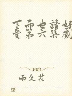 下面也请好好疼爱第六集剧情梗概封面