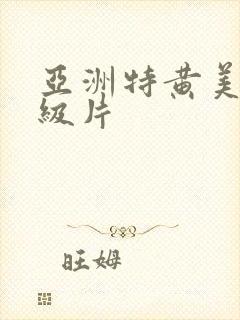 亚洲特黄美女一级片