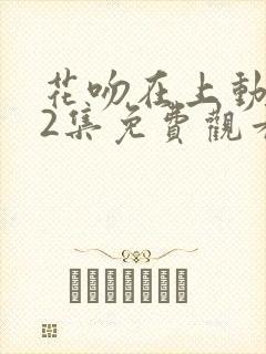 花吻在上动漫12集免费观看全集