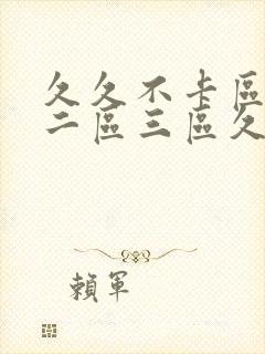 久久不卡区一区二区三区久久久