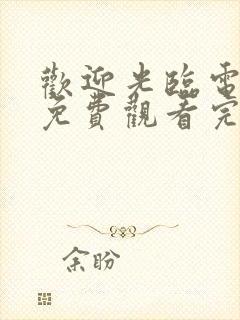 欢迎光临电视剧免费观看完整版