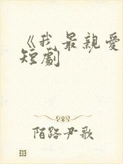 《我最亲爱的》短剧
