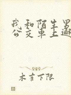 我和陌生男人在公交车上邂逅