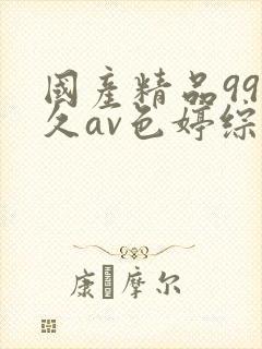 国产精品99久久av色婷综合