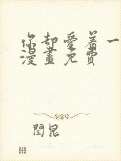 你却爱着一个他漫画免费