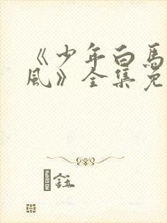 《少年白马醉春风》全集免费观看