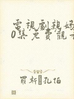 电视剧亲妈全40集免费观看