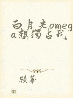 白月光omega想独占我