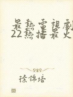 最热电视剧2022热播最火剧