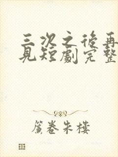 三次之后再也不见短剧完整版封面