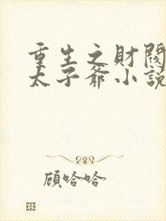 重生之财阀家的太子爷小说阅读全部