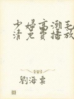 少妇高潮毛片高清免费播放