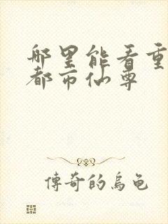 哪里能看重生之都市仙尊