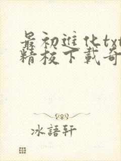 最初进化txt精校下载奇书网