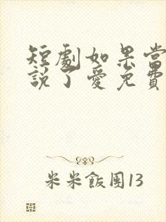 短剧如果当时我说了爱免费观看全集