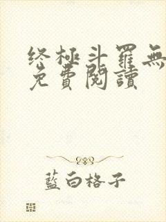 终极斗罗无弹窗免费阅读