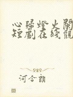 心归灯火阑珊处短剧在线观看封面