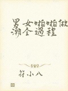 男女啪啪做爰高潮全过程