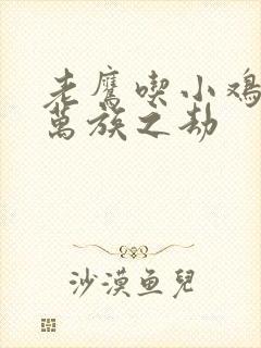 老鹰吃小鸡小说万族之劫