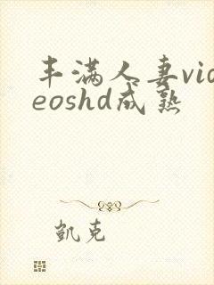 丰满人妻videoshd成熟