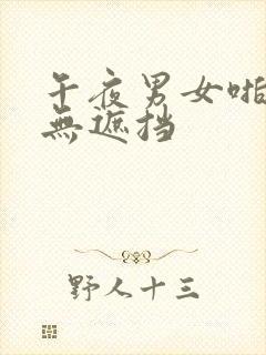 午夜男女啪啪啪无遮挡