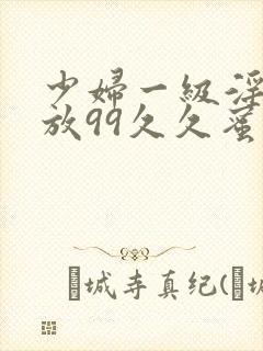 少妇一级淫片免放99久久蜜av