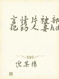 言情片被部长侵犯的人妻hd