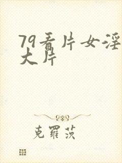 79看片女淫黄大片
