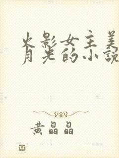 火影女主美貌白月光的小说