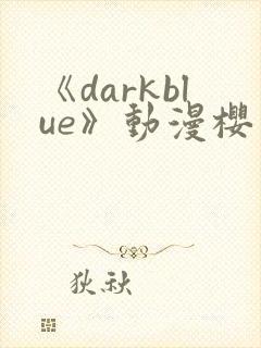 《darkblue》动漫樱花动漫