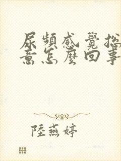 尿频感觉总有尿意怎么回事