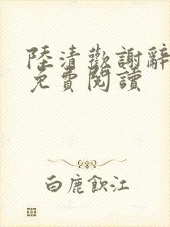 陆清欢谢辞全文免费阅读