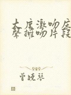 大度激吻床戏原声拥吻片段