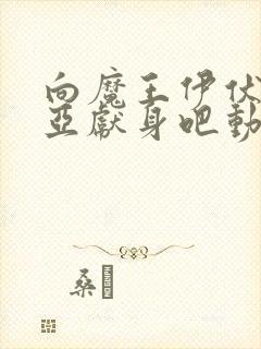 向魔王伊伏洛基亚献身吧动漫完整版